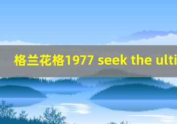 格兰花格1977 seek the ultimate